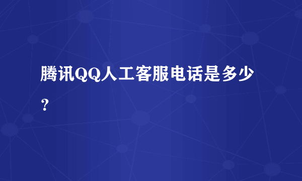 腾讯QQ人工客服电话是多少？