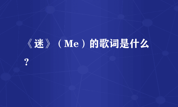 《迷》（Me）的歌词是什么？