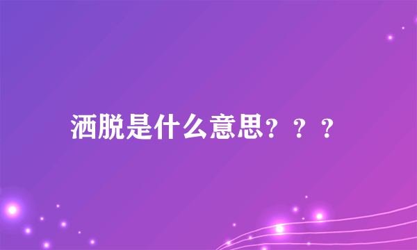 洒脱是什么意思？？？