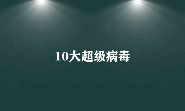 10大超级病毒