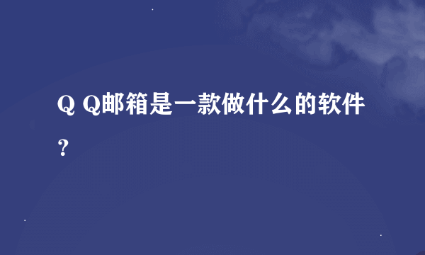 Q Q邮箱是一款做什么的软件？