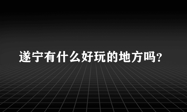 遂宁有什么好玩的地方吗？