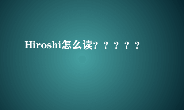 Hiroshi怎么读？？？？？