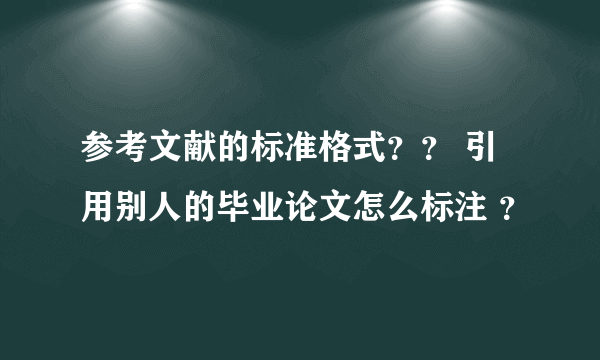 参考文献的标准格式？？ 引用别人的毕业论文怎么标注 ？