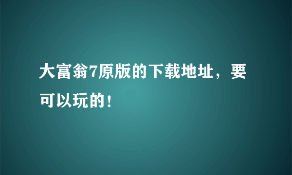 大富翁7原版的下载地址，要可以玩的！