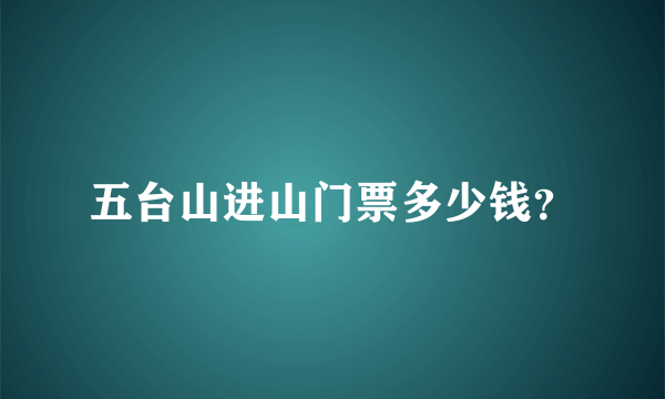 五台山进山门票多少钱？