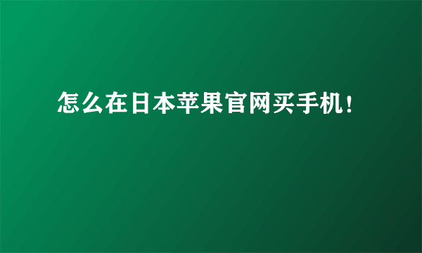 怎么在日本苹果官网买手机！