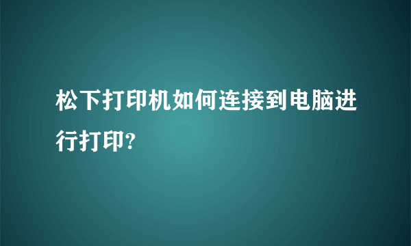 松下打印机如何连接到电脑进行打印?