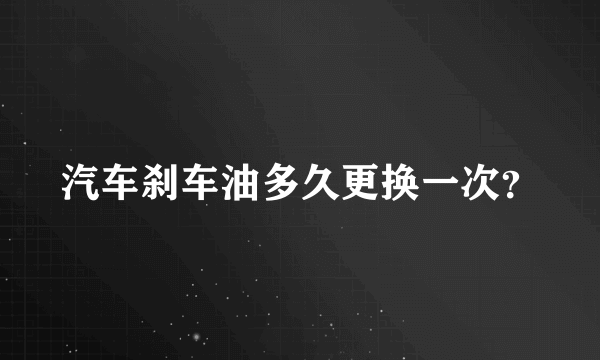 汽车刹车油多久更换一次？