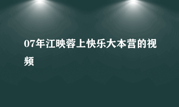 07年江映蓉上快乐大本营的视频