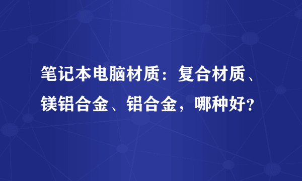 笔记本电脑材质：复合材质、镁铝合金、铝合金，哪种好？