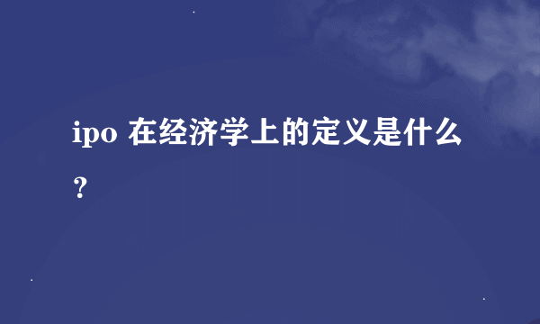 ipo 在经济学上的定义是什么？