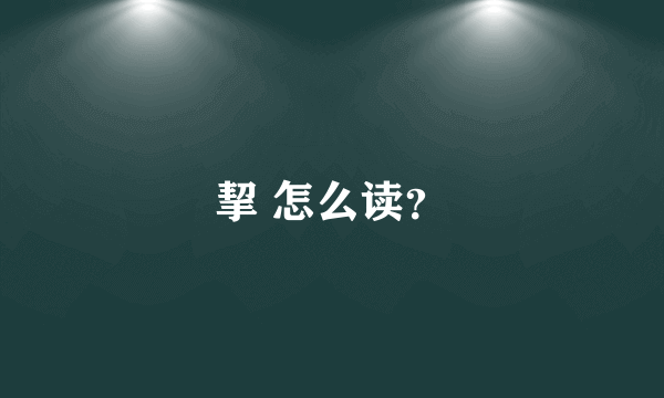 挈 怎么读？