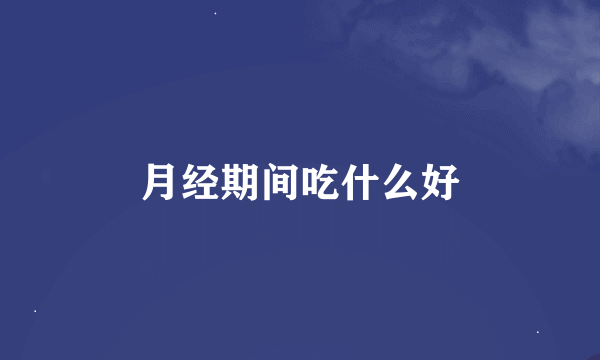 月经期间吃什么好