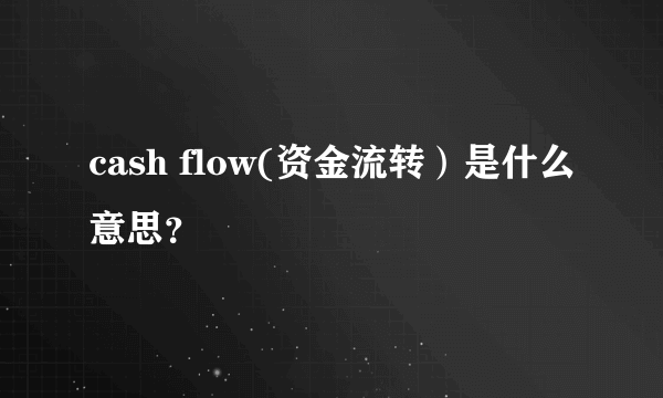 cash flow(资金流转）是什么意思？