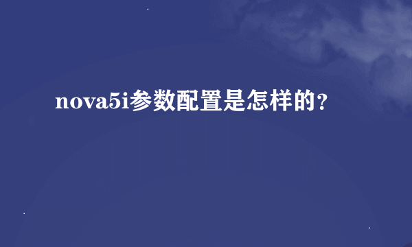 nova5i参数配置是怎样的？