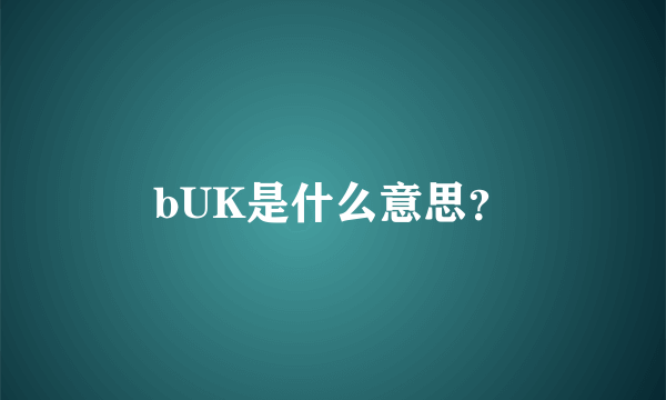 bUK是什么意思？