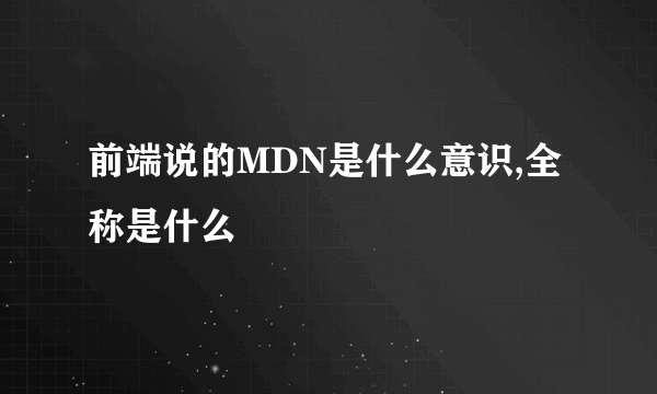 前端说的MDN是什么意识,全称是什么