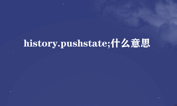 history.pushstate;什么意思