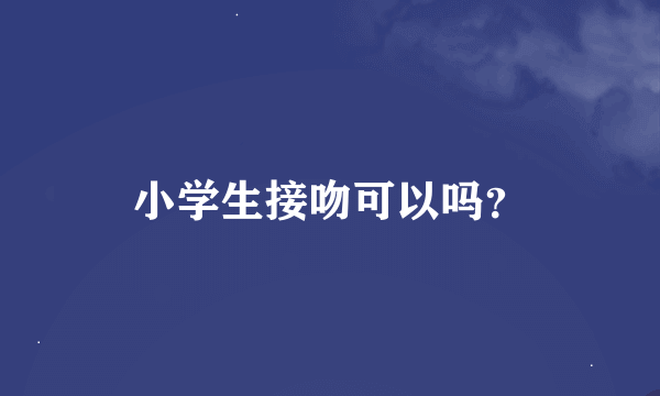 小学生接吻可以吗？