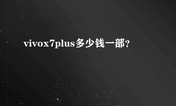 vivox7plus多少钱一部？