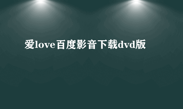 爱love百度影音下载dvd版