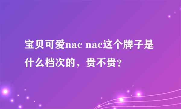 宝贝可爱nac nac这个牌子是什么档次的，贵不贵？