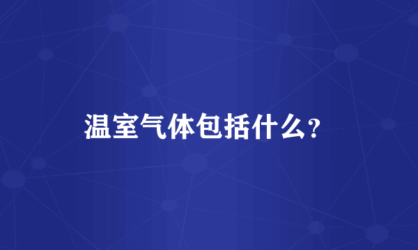 温室气体包括什么？