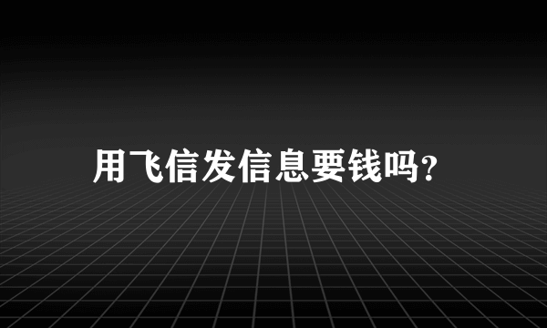 用飞信发信息要钱吗？