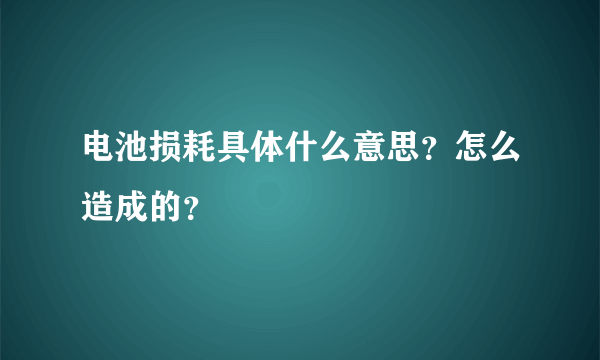 电池损耗具体什么意思？怎么造成的？