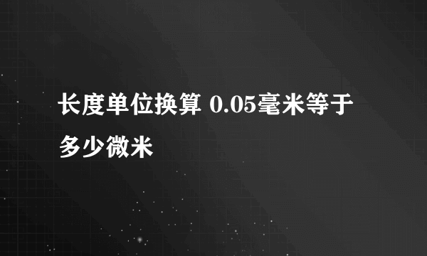 长度单位换算 0.05毫米等于多少微米