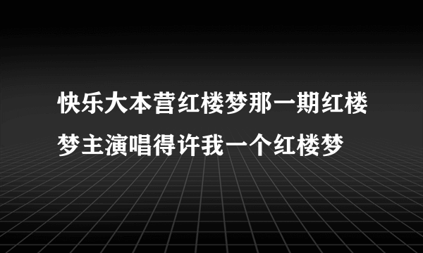 快乐大本营红楼梦那一期红楼梦主演唱得许我一个红楼梦