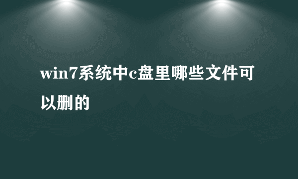 win7系统中c盘里哪些文件可以删的