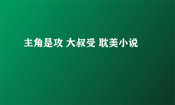 主角是攻 大叔受 耽美小说