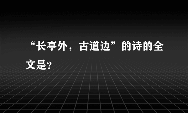 “长亭外，古道边”的诗的全文是？