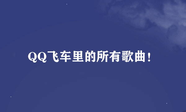 QQ飞车里的所有歌曲！