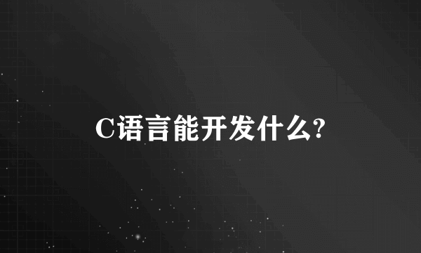 C语言能开发什么?