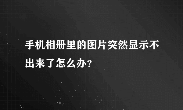 手机相册里的图片突然显示不出来了怎么办？