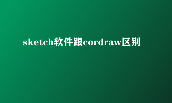 sketch软件跟cordraw区别