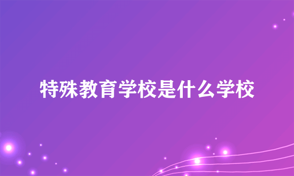 特殊教育学校是什么学校