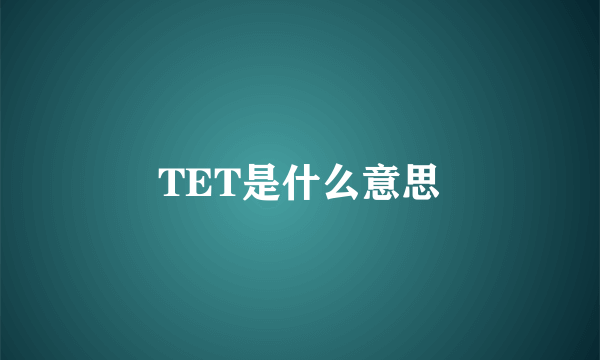 TET是什么意思