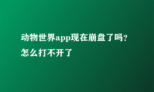 动物世界app现在崩盘了吗？怎么打不开了