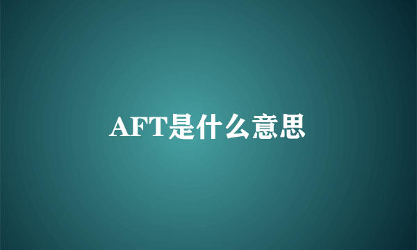 AFT是什么意思