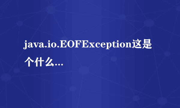 java.io.EOFException这是个什么异常应该怎么解决