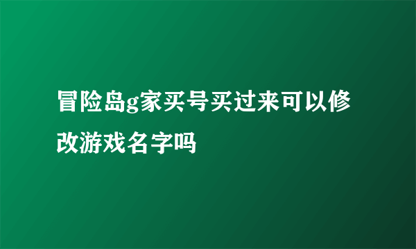 冒险岛g家买号买过来可以修改游戏名字吗