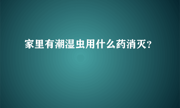 家里有潮湿虫用什么药消灭？