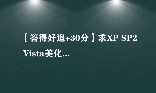 【答得好追+30分】求XP SP2 Vista美化版ISO镜像文件的下载地址，最好提供图片预览！