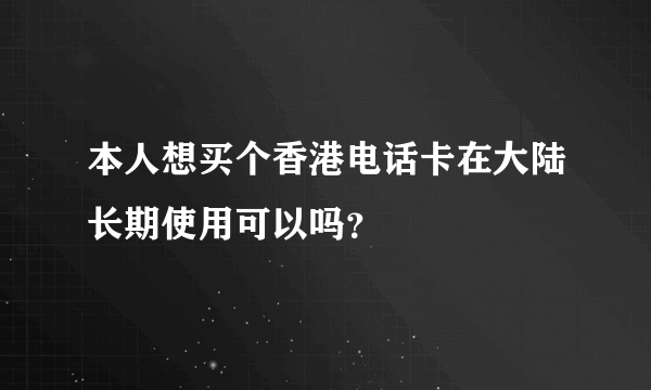 本人想买个香港电话卡在大陆长期使用可以吗？