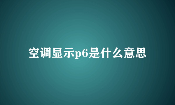 空调显示p6是什么意思