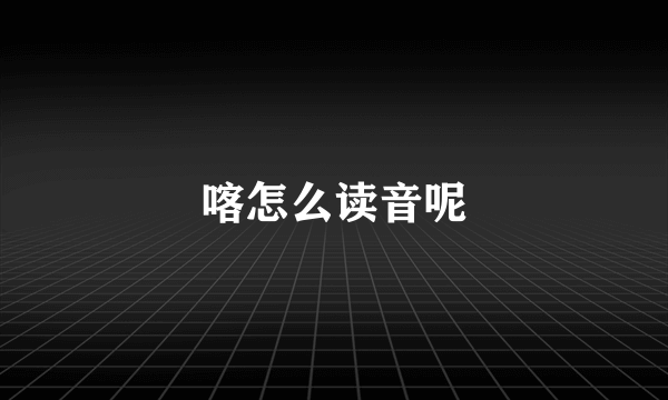 喀怎么读音呢